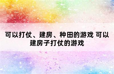 可以打仗、建房、种田的游戏 可以建房子打仗的游戏